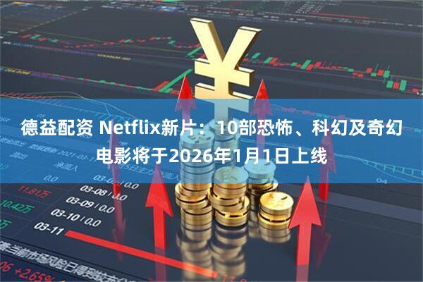德益配资 Netflix新片：10部恐怖、科幻及奇幻电影将于2026年1月1日上线