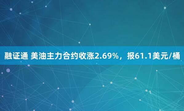 融证通 美油主力合约收涨2.69%，报61.1美元/桶