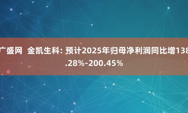 广盛网  金凯生科: 预计2025年归母净利润同比增138.28%-200.45%