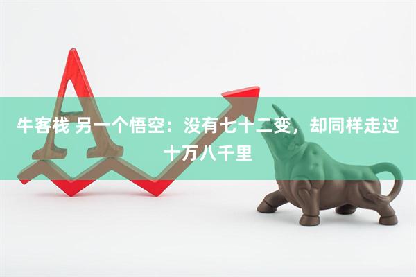 牛客栈 另一个悟空：没有七十二变，却同样走过十万八千里