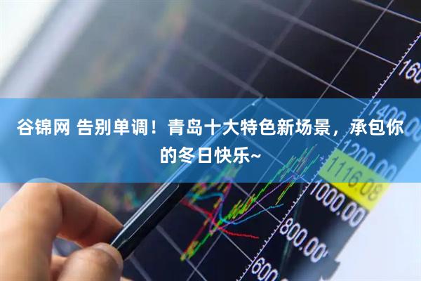 谷锦网 告别单调！青岛十大特色新场景，承包你的冬日快乐~