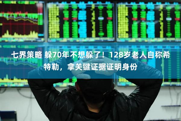 七界策略 躲70年不想躲了！128岁老人自称希特勒，拿关键证据证明身份