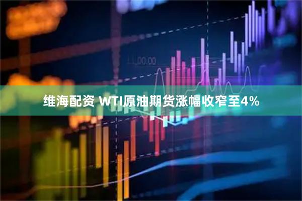 维海配资 WTI原油期货涨幅收窄至4%