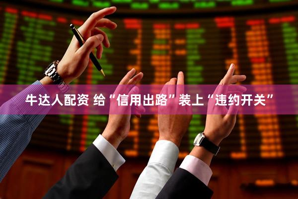 牛达人配资 给“信用出路”装上“违约开关”